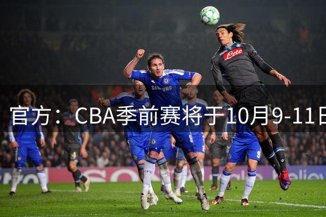 官方：CBA季前赛将于10月9-11日在绍兴、长沙等5城同时举行